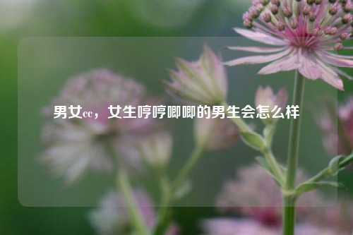 男女cc，女生哼哼唧唧的男生会怎么样